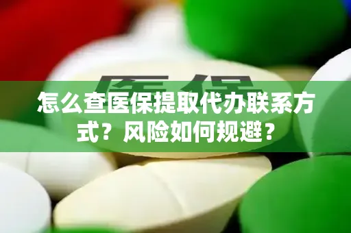 怎么查医保提取代办联系方式？风险如何规避？